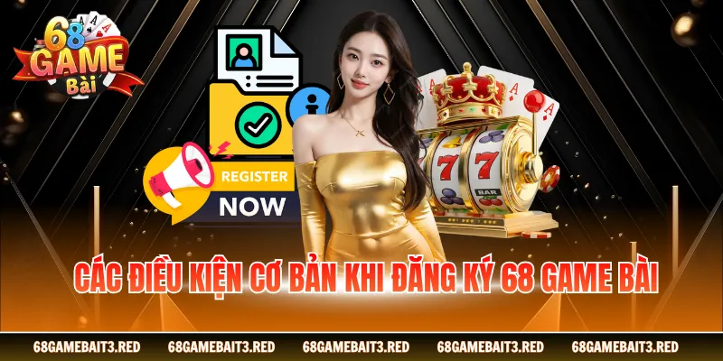 Các điều kiện cơ bản khi đăng ký 68GAMEBAI