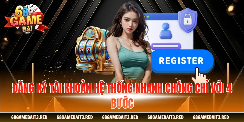 Đăng ký tài khoản hệ thống nhanh chóng chỉ với 4 bước